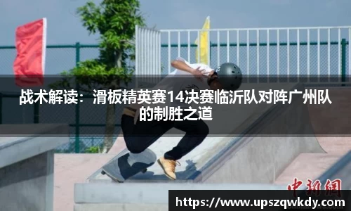 战术解读：滑板精英赛14决赛临沂队对阵广州队的制胜之道