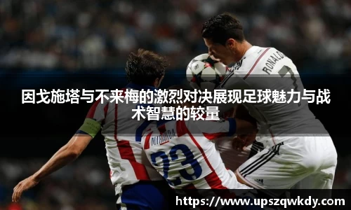 因戈施塔与不来梅的激烈对决展现足球魅力与战术智慧的较量